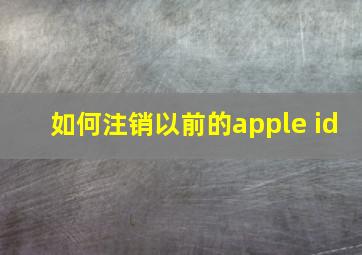 如何注销以前的apple id